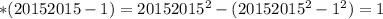 * (20152015-1) = 20152015^{2} - ( 20152015^{2} - 1^{2} ) = 1