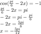 cos( \frac{pi}{6}-2x)=-1 \\ 
\frac{pi}{6}-2x=pi \\ 
-2x=pi-\frac{pi}{6} \\ 
-2x=\frac{5pi}{6} \\
x=-\frac{5pi}{12}