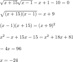 \sqrt{x+15} \sqrt{x-1}-x+1-10=0\\\\
 \sqrt{(x+15)(x-1)}=x+9\\\\
(x-1) (x+15)=(x+9)^2\\\\
x^2-x+15x-15=x^2+18x+81\\\\
-4x=96\\\\
x=-24