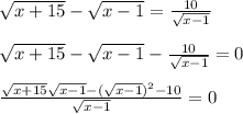 \sqrt{x+15}- \sqrt{x-1}= \frac{10}{ \sqrt{x-1}}\\\\
 \sqrt{x+15}- \sqrt{x-1}-\frac{10}{ \sqrt{x-1}}=0\\\\
 \frac{ \sqrt{x+15} \sqrt{x-1}- (\sqrt{x-1})^2-10 }{ \sqrt{x-1}}=0