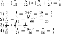 \frac{9}{56} - ( \frac{7}{15} - \frac{5}{12} )*( \frac{3}{14} + \frac{1}{2})= \frac{1}{8} \\ 
\\ 
1) \frac{3}{14} + \frac{1}{2}=\frac{3+7}{14}=\frac{10}{14}= \frac{5}{7} \\ 2) \frac{7}{15} - \frac{5}{12}=\frac{28-25}{60} = \frac{1}{20} \\ 3) \frac{1}{20}*\frac{5}{7}=\frac{1}{28} \\ 4) \frac{9}{56} - \frac{1}{28}=\frac{9-2}{56}=\frac{7}{56}=\frac{1}{8}