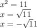 x^{2} = 11 \\ 
x= \sqrt{11} \\ 
x = - \sqrt11} 
