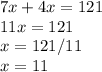 7x+4x=121
 \\ 11x=121
 \\ x=121/11
 \\ x=11