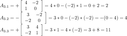 A_{3.1}=+ \left[\begin{array}{ccc}4&-2\\1&0\end{array}\right] =4*0-(-2)*1=0+2=2\\
A_{3.2}=- \left[\begin{array}{ccc}3&-2\\-2&0\end{array}\right] =3*0-(-2)*(-2)=-(0-4)=4\\
A_{3.3}=+ \left[\begin{array}{ccc}3&4\\-2&1\end{array}\right] =3*1-4*(-2)=3+8=11\\
\\


