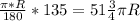 \frac{ \pi*R }{180} * 135 = 51 \frac{3}{4} \pi R


