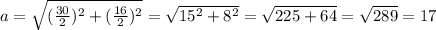 a= \sqrt{(\frac{30}{2})^2+(\frac{16}{2})^2}=\sqrt{15^2+8^2}=\sqrt{225+64}=\sqrt{289}=17