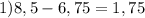1)8,5-6,75=1,75
