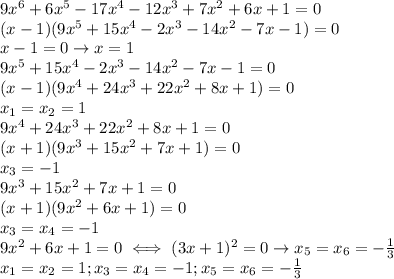 9x^6+6x^5-17x^4-12x^3+7x^2+6x+1=0 \\ 
(x-1)(9x^5+15x^4-2x^3-14x^2-7x-1)=0 \\ 
x-1=0\rightarrow x=1 \\ 
9x^5+15x^4-2x^3-14x^2-7x-1=0 \\ 
(x-1)(9x^4+24x^3+22x^2+8x+1)=0 \\ 
x_1=x_2=1 \\ 
9x^4+24x^3+22x^2+8x+1=0 \\ 
(x+1)(9x^3+15x^2+7x+1)=0 \\ 
x_3=-1 \\ 
9x^3+15x^2+7x+1=0 \\ 
(x+1)(9x^2+6x+1)=0 \\ 
x_3=x_4=-1 \\ 
9x^2+6x+1=0\iff (3x+1)^2=0\rightarrow x_5=x_6=- \frac{1}{3} \\ 
x_1=x_2=1;x_3=x_4=-1;x_5=x_6=- \frac{1}{3} \\ 

