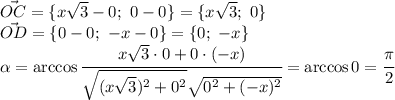 \vec{OC}=\{x \sqrt{3}-0; \ 0-0 \} =\{x \sqrt{3}; \ 0 \} 
\\\ 
\vec{OD}=\{0-0; \ -x-0 \} =\{0; \ -x \} 
\\\ 
\alpha =\arccos\cfrac{x \sqrt{3}\cdot 0+0\cdot (-x) }{ \sqrt{(x \sqrt{3})^2+0^2 } \sqrt{0^2+(-x)^2} } =\arccos0= \cfrac{ \pi }{2}