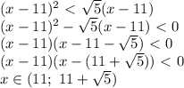 (x-11)^2\ \textless \ \sqrt{5} (x-11) 
\\\
(x-11)^2- \sqrt{5} (x-11) \ \textless \ 0
\\\
(x-11)(x-11- \sqrt{5} ) \ \textless \ 0
\\\
(x-11)(x-(11+ \sqrt{5}) ) \ \textless \ 0
\\\
x\in(11; \ 11+ \sqrt{5} )