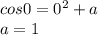 cos0=0^2+a\\
 a=1