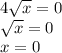 4 \sqrt{x} =0\\
 \sqrt{x} =0\\x=0