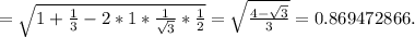 = \sqrt{1+ \frac{1}{3} -2*1* \frac{1}{ \sqrt{3} }* \frac{1}{2}} = \sqrt{ \frac{4- \sqrt{3} }{3} } =0.869472866. 
