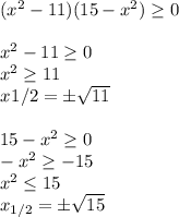 (x^2-11)(15-x^2) \geq 0\\\\
x^2 -11\geq 0\\
x^2 \geq 11\\
x_{}1/2}=\pm \sqrt{11}\\\\
15-x^2 \geq 0\\
-x^2 \geq- 15\\
x^2 \leq 15\\
x_{1/2}=\pm \sqrt{15}