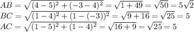 AB= \sqrt{(4-5)^2+(-3-4)^2} = \sqrt{1+49} = \sqrt{50} =5 \sqrt{2} 
\\\
BC= \sqrt{(1-4)^2+(1-(-3))^2} = \sqrt{9+16} = \sqrt{25} =5
\\\
AC= \sqrt{(1-5)^2+(1-4)^2} = \sqrt{16+9} = \sqrt{25} =5
