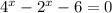 4^{x}- 2^{x}-6=0
