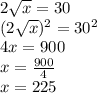 2\sqrt{x}=30\\
(2\sqrt{x})^2 = 30^2\\
4x=900\\
x=\frac{900}{4}\\
x=225