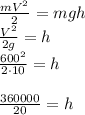 \frac{mV^2}{2} = mgh\newline
\frac{V^2}{2g} = h\newline
\frac{600^2}{2\cdot10} = h\newline\newline
\frac{360000}{20} = h\newline