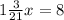 1 \frac{3}{21}x=8
