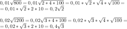 0,01\sqrt{800}=0,01\sqrt{2*4*100}=0,01*\sqrt{2}*\sqrt{4}*\sqrt{100}=\\
=0,01*\sqrt{2}*2*10=0,2\sqrt{2}\\
\\
0,02\sqrt{1200}=0,02\sqrt{3*4*100}=0,02*\sqrt{3}*\sqrt{4}*\sqrt{100}=\\
=0,02*\sqrt{3}*2*10=0,4\sqrt{3}