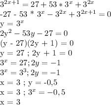 3^{2x+1} = 27+53*3^x + 3^{2x} 

-27 - 53 * 3^x - 3^{2x} + 3^{2x+1} = 0

y = 3^x

2y^2 - 53y - 27 = 0

(y - 27)(2y + 1) = 0

y = 27 ; 2y + 1 = 0

3^x = 27 ; 2y = -1

3^x = 3^3 ; 2y = -1

x = 3 ; y = -0,5

x = 3 ; 3^x = - 0,5

x = 3 
