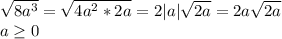 \sqrt{8a^3}= \sqrt{4a^2*2a}=2|a| \sqrt{2a}=2a \sqrt{2a} \\a \geq 0 
