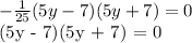 - \frac{1}{25} (5y - 7)(5y + 7) = 0

(5y - 7)(5y + 7) = 0

