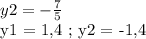 y2 = -\frac{7}{5} 

y1 = 1,4 ; y2 = -1,4