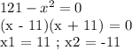 121 - x^2 = 0

(x - 11)(x + 11) = 0

x1 = 11 ; x2 = -11