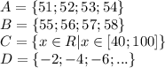 A=\{51;52;53;54\}
\\\
B=\{55;56;57;58\}
\\\
C=\{x\in R|x\in [40;100]\}
\\\
D=\{-2;-4;-6;...\}