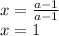 x = \frac{ a - 1}{ a - 1} 
\\\
x=1