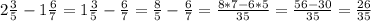 2 \frac{3}{5}-1 \frac{6}{7} =1 \frac{3}{5}-\frac{6}{7} =\frac{8}{5}-\frac{6}{7} =\frac{8*7-6*5}{35} =\frac{56-30}{35} = \frac{26}{35}