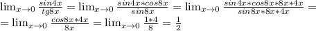 \lim_{x \to 0} \frac{sin4x}{tg8x} = \lim_{x \to 0} \frac{sin4x*cos8x}{sin8x} = \lim_{x \to 0} \frac{sin4x*cos8x*8x*4x}{sin8x*8x*4x} = \\
= \lim_{x \to 0} \frac{cos8x*4x}{8x} = \lim_{x \to 0} \frac{1*4}{8} = \frac{1}{2}