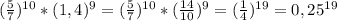 ( \frac{5}{7} )^{10} * (1,4) ^{9} = ( \frac{5}{7} )^{10} * ( \frac{14}{10} ) ^{9} = ( \frac{1}{4} )^{19} = 0,25^{19} 
