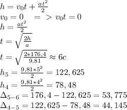 h=v_0t+\frac{at^2}{2}\\
v_0=0 \ \ \ =\ \textgreater \ v_0t=0\\
h=\frac{at^2}2\\
t=\sqrt{\frac{2h}{a}}\\
t=\sqrt{\frac{2*176,4}{9,81}}\approx6c\\
h_5=\frac{9,81*5^2}{2}=122,625\\
h_4=\frac{9,81*4^2}{2}=78,48\\
\Delta_{5-6}=176,4-122,625=53,775\\
\Delta_{4-5}=122,625-78,48=44,145\\