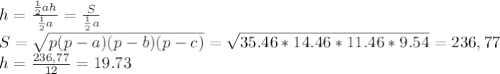 h=\frac{\frac12ah}{\frac12a}=\frac{S}{\frac12a}\\
S=\sqrt{p(p-a)(p-b)(p-c)}=\sqrt{35.46*14.46*11.46*9.54}=236,77\\
h=\frac{236,77}{12}=19.73