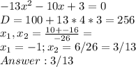 -13x^2-10x+3=0 \\
D = 100+13*4*3 = 256 \\
x_1,x_2 = \frac{10+-16}{-26} = \\
x_1 = -1 ; x_2 = 6/26 = 3/13 \\
Answer: 3/13