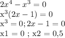 2x^4 - x^3 = 0

x^3(2x - 1) = 0

x^3 = 0 ; 2x - 1 = 0

x1 = 0 ; x2 = 0,5