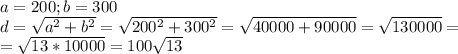 a=200;b=300 \\ 
d= \sqrt{a^2+b^2}= \sqrt{200^2+300^2}= \sqrt{40000+90000} 
= \sqrt{130000} = \\ 
= \sqrt{13*10000} =100 \sqrt{13} \\