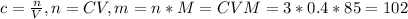 c = \frac{n}{V}, n = CV, m = n*M = CVM = 3*0.4*85 = 102
