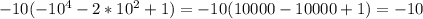-10(-10 ^{4} -2*10^{2} +1)= -10(10000-10000+1)=-10
