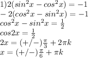1) 2(sin^2x-cos^2x)=-1 \\ 
-2(cos^2x-sin^2x)= -1 \\ 
cos^2x-sin^2x= \frac{1}{2} \\ 
cos2x= \frac{1}{2} \\ 
2x=(+/-) \frac{ \pi }{3}+2 \pi k \\ 
x=(+/-) \frac{ \pi }{6}+ \pi k