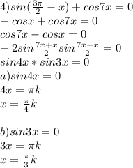 4) sin( \frac{3 \pi }{2}-x )+cos7x=0 \\ 
-cosx+cos7x=0 \\ 
cos7x-cosx=0 \\ 
-2sin \frac{7x+x}{2}sin \frac{7x-x}{2}=0 \\ 
sin4x*sin3x=0 \\ 
a) sin4x=0 \\ 
4x= \pi k \\ 
x= \frac{ \pi }{4}k \\ 
 \\ 
b)sin3x=0 \\ 
3x= \pi k \\ 
x= \frac{ \pi }{3}k