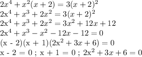 2x^4 + x^2(x+2)=3(x+2)^2

2x^4 + x^3 + 2x^2 = 3(x + 2)^2

2x^4 + x^3 + 2x^2 = 3x^2 + 12x + 12

2x^4 + x^3 - x^2 - 12x - 12 = 0

(x - 2)(x + 1)(2x^2 + 3x + 6) = 0

x - 2 = 0 ; x + 1 = 0 ; 2x^2 + 3x + 6 = 0

