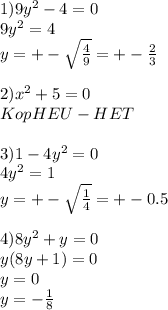 1)9y^2-4=0 \\ 
9y^2=4 \\ 
y=+- \sqrt{ \frac{4}{9} }=+- \frac{2}{3} \\ 
 \\ 
2)x^2+5=0 \\ 
KopHEU-HET \\ 
 \\ 
3)1-4y^2=0 \\ 
4y^2=1 \\ 
y= +-\sqrt{ \frac{1}{4} } =+-0.5 \\ 
 \\ 
4)8y^2+y=0 \\ 
y(8y+1)=0 \\ 
y=0 \\ 
y=- \frac{1}{8} \\ 
 \\ 
