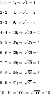 1\cdot1=1; \Rightarrow \sqrt{1}=1\\ \\
2\cdot2=4; \Rightarrow \sqrt{4}=2 \\\\
3\cdot3=9; \Rightarrow \sqrt{9}=3\\\\
4\cdot4=16; \Rightarrow \sqrt{16}=4\\\\
5\cdot5=25;\Rightarrow \sqrt{25}=5\\\\
6\cdot6=36;\Rightarrow \sqrt{36}=6\\\\
7\cdot7=49;\Rightarrow \sqrt{49}=7\\\\
8\cdot8=64;\Rightarrow \sqrt{64}=8\\\\
9\cdot9=81;\Rightarrow \sqrt{81}=9\\\\
10\cdot10=100;\Rightarrow \sqrt{100}=10