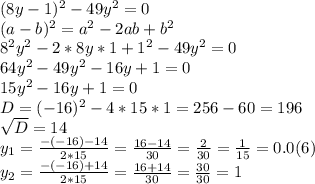 (8y-1)^2-49y^2=0 \\ (a-b)^2=a^2-2ab+b^2 \\ 8^2y^2-2*8y*1+1^2-49y^2=0 \\ 64y^2-49y^2-16y+1=0 \\ 15y^2-16y+1=0 \\ D=(-16)^2-4*15*1=256-60=196 \\ \sqrt{D} =14 \\ y_1= \frac{-(-16)-14}{2*15} = \frac{16-14}{30} = \frac{2}{30} = \frac{1}{15} =0.0(6) \\ y_2=\frac{-(-16)+14}{2*15} = \frac{16+14}{30} = \frac{30}{30} =1