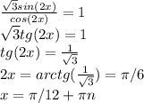 \frac{ \sqrt{3} sin(2x)}{cos(2x)} = 1 \\ 
 \sqrt{3} tg(2x) = 1 \\ 
tg(2x) = \frac{1}{ \sqrt{3} } \\ 
2x = arctg( \frac{1}{ \sqrt{3} } ) = \pi / 6 \\ 
x = \pi / 12 + \pi n