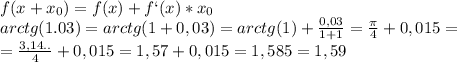 f(x+x_{0})=f(x)+f`(x)*x_{0}\\
arctg(1.03)=arctg(1+0,03)=arctg(1)+\frac{0,03}{1+1}=\frac{\pi}{4}+0,015=\\
=\frac{3,14..}{4}+0,015=1,57+0,015=1,585=1,59