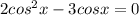 2cos^{2}x - 3 cosx = 0
